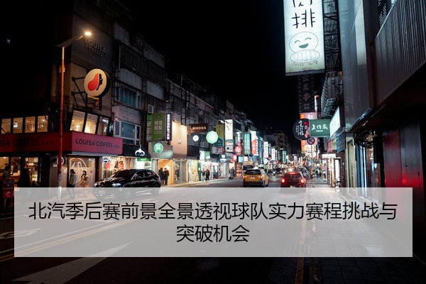 北汽季后赛前景全景透视球队实力赛程挑战与突破机会