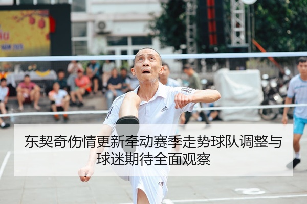 东契奇伤情更新牵动赛季走势球队调整与球迷期待全面观察