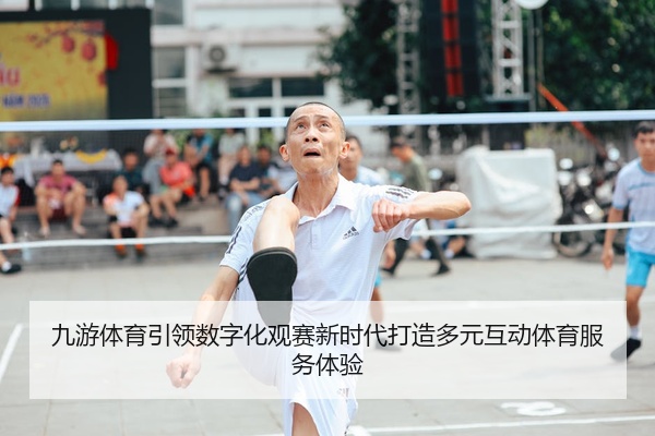 九游体育引领数字化观赛新时代打造多元互动体育服务体验